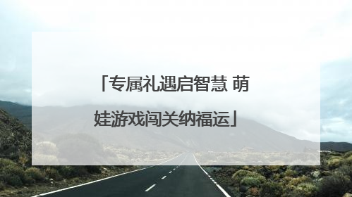 专属礼遇启智慧 萌娃游戏闯关纳福运