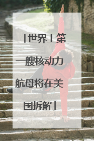 世界上第一艘核动力航母将在美国拆解