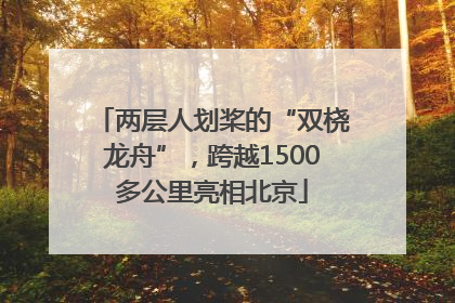 两层人划桨的“双桡龙舟”，跨越1500多公里亮相北京