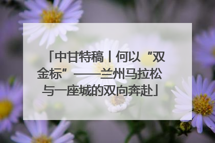 中甘特稿丨何以“双金标”——兰州马拉松与一座城的双向奔赴