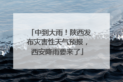 中到大雨！陕西发布灾害性天气预报，西安降雨要来了