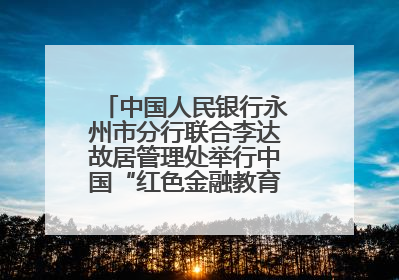 中国人民银行永州市分行联合李达故居管理处举行中国“红色金融教育基地”挂牌仪式