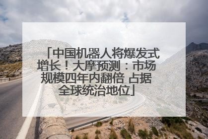 中国机器人将爆发式增长！大摩预测：市场规模四年内翻倍 占据全球统治地位