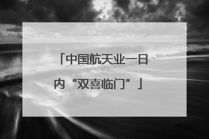 中国航天业一日内“双喜临门”