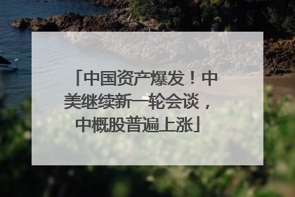 中国资产爆发！中美继续新一轮会谈，中概股普遍上涨