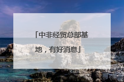 中非经贸总部基地，有好消息
