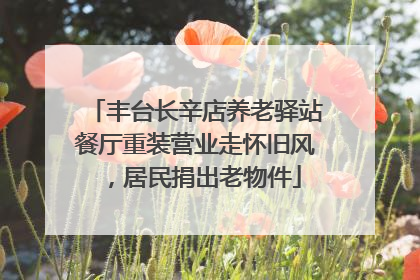 丰台长辛店养老驿站餐厅重装营业走怀旧风，居民捐出老物件