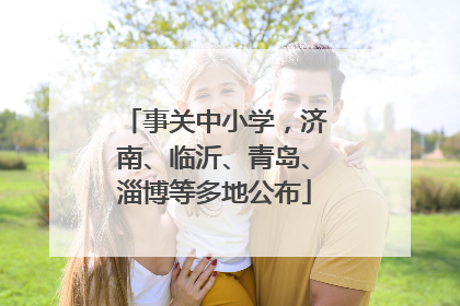 事关中小学，济南、临沂、青岛、淄博等多地公布