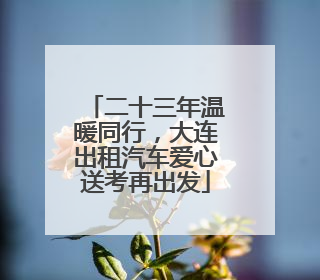 二十三年温暖同行，大连出租汽车爱心送考再出发