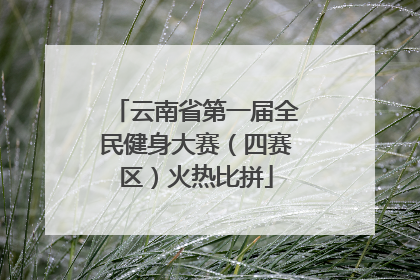 云南省第一届全民健身大赛（四赛区）火热比拼