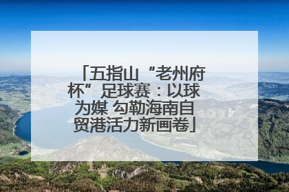 五指山“老州府杯”足球赛：以球为媒 勾勒海南自贸港活力新画卷