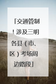 交通管制！涉及三明各县（市、区）考场周边路段
