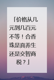 价格从几元到几百元不等！合香珠是真养生还是交智商税？