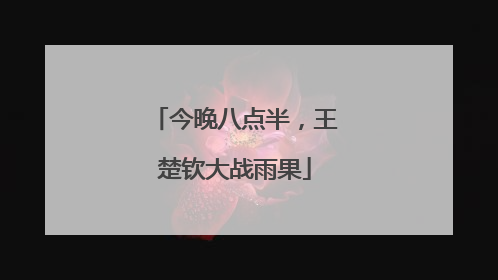 今晚八点半，王楚钦大战雨果
