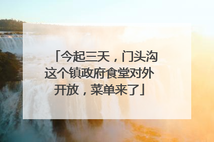 今起三天，门头沟这个镇政府食堂对外开放，菜单来了