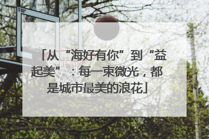 从“海好有你”到“益起美”：每一束微光，都是城市最美的浪花