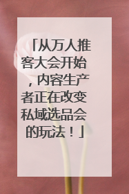 从万人推客大会开始，内容生产者正在改变私域选品会的玩法！