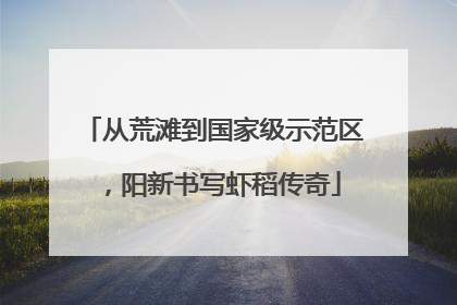 从荒滩到国家级示范区，阳新书写虾稻传奇