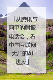 从腾讯与阿里的财报电话会，看中国互联网大厂的AI进度