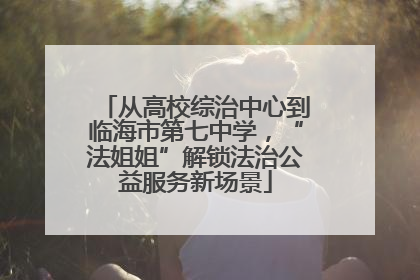 从高校综治中心到临海市第七中学，“法姐姐”解锁法治公益服务新场景