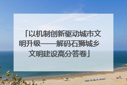 以机制创新驱动城市文明升级——解码石狮城乡文明建设高分答卷