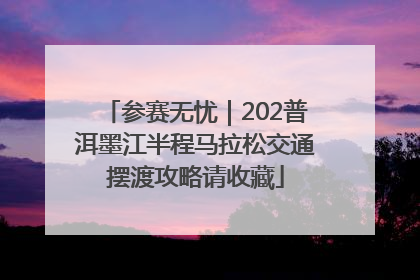 参赛无忧｜202普洱墨江半程马拉松交通摆渡攻略请收藏