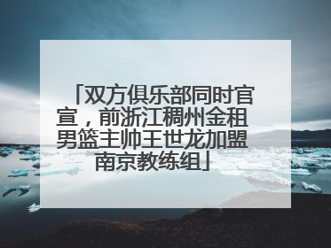 双方俱乐部同时官宣，前浙江稠州金租男篮主帅王世龙加盟南京教练组