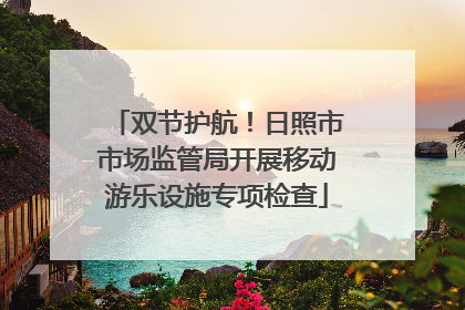 双节护航！日照市市场监管局开展移动游乐设施专项检查