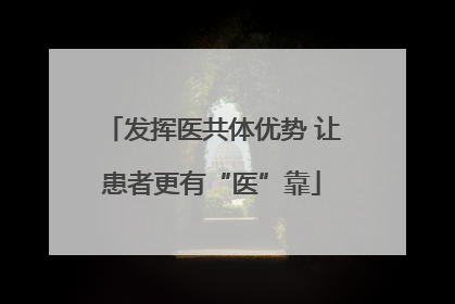 发挥医共体优势 让患者更有“医”靠