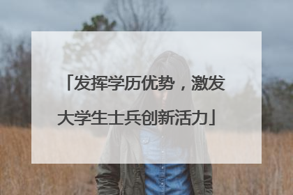 发挥学历优势，激发大学生士兵创新活力