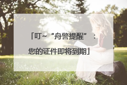 叮~“舟警提醒”：您的证件即将到期