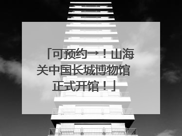 可预约→！山海关中国长城博物馆正式开馆！