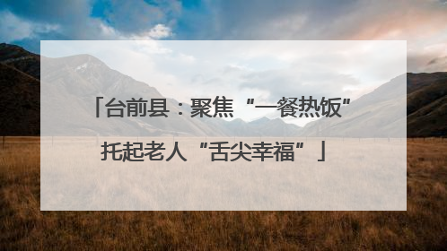 台前县：聚焦“一餐热饭” 托起老人“舌尖幸福”