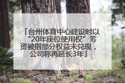 台州体育中心建设时以“20年座位使用权”筹资被指部分权益未兑现，公司称再延长3年