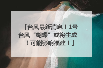 台风最新消息！1号台风“蝴蝶”或将生成！可能影响福建！