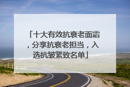 十大有效抗衰老面霜，分享抗衰老担当，入选抗皱紧致名单