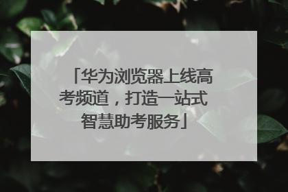华为浏览器上线高考频道，打造一站式智慧助考服务