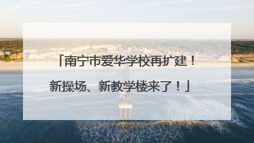 南宁市爱华学校再扩建！新操场、新教学楼来了！