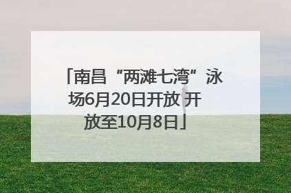 南昌“两滩七湾”泳场6月20日开放 开放至10月8日