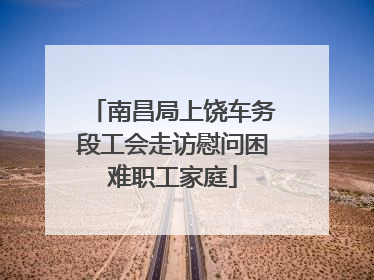 南昌局上饶车务段工会走访慰问困难职工家庭