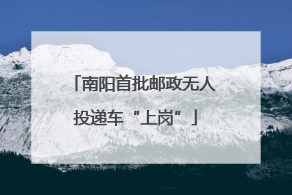 南阳首批邮政无人投递车“上岗”