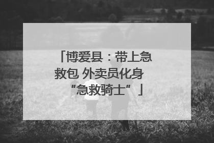 博爱县：带上急救包 外卖员化身“急救骑士”