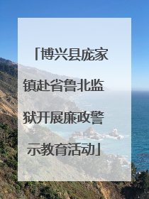 博兴县庞家镇赴省鲁北监狱开展廉政警示教育活动