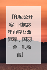 印尼公开赛｜时隔8年再夺女双冠军，国羽一金一银收官