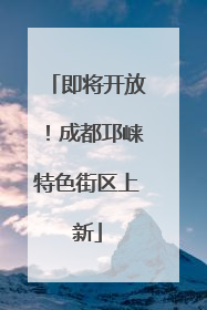 即将开放！成都邛崃特色街区上新