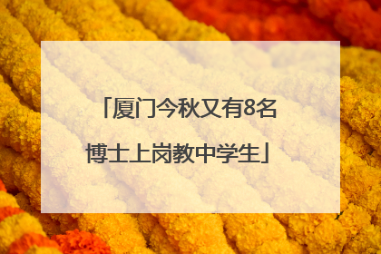 厦门今秋又有8名博士上岗教中学生