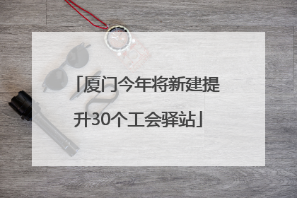 厦门今年将新建提升30个工会驿站