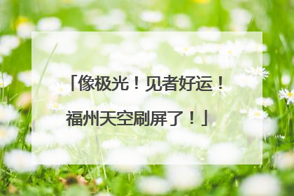 像极光！见者好运！福州天空刷屏了！
