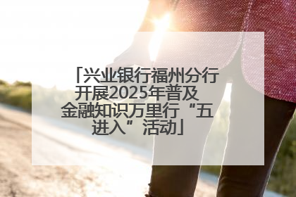 兴业银行福州分行开展2025年普及金融知识万里行“五进入”活动