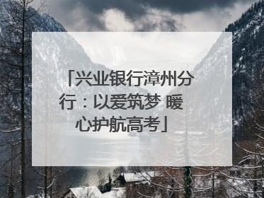 兴业银行漳州分行：以爱筑梦 暖心护航高考